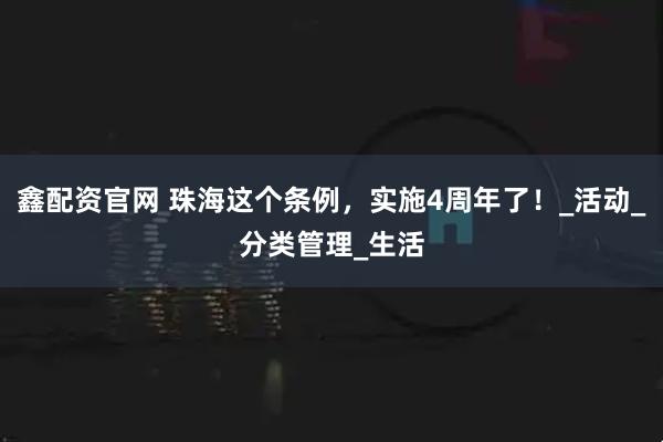 鑫配资官网 珠海这个条例，实施4周年了！_活动_分类管理_生活