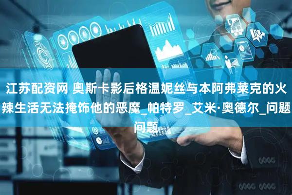 江苏配资网 奧斯卡影后格温妮丝与本阿弗莱克的火辣生活无法掩饰他的恶魔_帕特罗_艾米·奥德尔_问题
