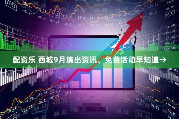 配资乐 西城9月演出资讯、免费活动早知道→