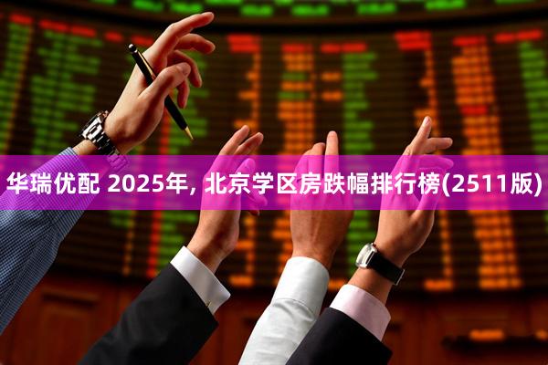 华瑞优配 2025年, 北京学区房跌幅排行榜(2511版)