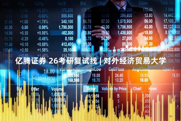 亿腾证券 26考研复试线 | 对外经济贸易大学
